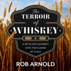 The Terroir of Whiskey Lib/E: A Distiller's Journey Into the Flavor of Place By Rob Arnold, John McLain (Read by) Cover Image