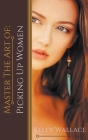 Master the Art of: Picking Up Women By Kelly Wallace Cover Image