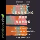 Learning Our Names: Asian American Christians on Identity, Relationships, and Vocation By E. David de Leon, Sabrina S. Chan, Sabrina S. Chan (Read by) Cover Image