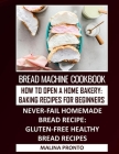 Bread Machine Cookbook: How To Open A Home Bakery: Baking Recipes For Beginners: Never-fail Homemade Bread Recipe: Gluten-free Healthy Bread R By Malina Pronto Cover Image