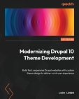 Modernizing Drupal 10 Theme Development: Build fast, responsive Drupal websites with custom theme design to deliver a rich user experience Cover Image