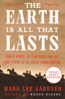 The Earth Is All That Lasts: Crazy Horse, Sitting Bull, and the Last Stand of the Great Sioux Nation By Mark Lee Gardner Cover Image