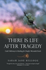There Is Life After Tragedy: God's Pathway to Healing for Deeply Wounded Souls By Sarah Jane Kellogg Cover Image