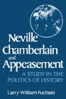 Neville Chamberlain and Appeasement: A Study in the Politics of History By Larry William Fuchser Cover Image
