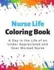 Nurse Life Coloring Book: A Day in the Life of an Under Appreciated and Over Worked Nurse - Bringing Mindfulness, Humor and Appreciation to the Cover Image