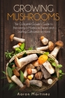 Growing Mushrooms: The Complete Grower's Guide to Becoming a Mushroom Expert and Starting Cultivation at Home Cover Image