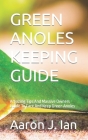 Green Anoles Keeping Guide: Amazing Tips And Massive Owners Guide To Care And Keep Green Anoles By Aaron J. Ian Cover Image
