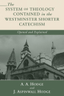 The System of Theology Contained in the Westminster Shorter Catechism: Opened and Explained By A. A. Hodge, J. Aspinwall Hodge Cover Image