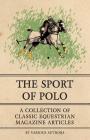 The Sport of Polo - A Collection of Classic Equestrian Magazine Articles By Various Cover Image