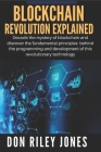 Blockchain Revolution Explained: Decode the mystery of blockchain and discover the fundamental principles behind the programming and development of th Cover Image