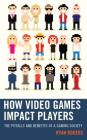 How Video Games Impact Players: The Pitfalls and Benefits of a Gaming Society By Ryan Rogers Cover Image