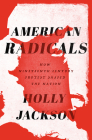 American Radicals: How Nineteenth-Century Protest Shaped the Nation By Holly Jackson Cover Image