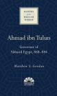 Ahmad ibn Tulun: Governor of Abbasid Egypt, 868–884 (Makers of the Muslim World) By Matthew S. Gordon Cover Image