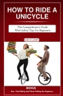 How to Ride a Unicycle: The comprehensive guide with safety tips for beginners (How to Books) By Sam E. Larry Cover Image