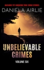 Unbelievable Crimes Volume Six: Macabre Yet Unknown True Crime Stories Cover Image