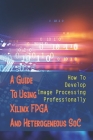 A Guide To Using Xilinx FPGA And Heterogeneous SoC: How To Develop Image Processing Professionally: Image-Processing Sensors Cover Image