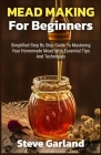 Mead Making for Beginners: Simplified Step by Step Guide to Mastering Your Homemade Mead with Essential Tips and Techniques By Steve Garland Cover Image