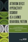 Attention Deficit Hyperactivity Disorder as a Learned Behavioral Pattern: A Less Medicinal More Self-Reliant/Collaborative Intervention By Craig Wiener Cover Image