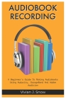 Audiobook Recording: A Beginner's Guide To Making Audiobooks Using Audacity, GarageBand And Adobe Audition By Vivian Jessica Snow Cover Image