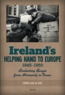 Ireland's Helping Hand to Europe: Combatting Hunger from Normandy to Tirana, 1945-1950 By Jérôme Wiel Cover Image