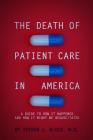 The Death of Patient Care in America: a guide to how it happened and how it might be resuscitated Cover Image