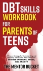 DBT Skills Workbook for Parents of Teens - A Proven Strategy for Understanding and Parenting Adolescents Who Suffer from Intense Emotions, Anger, and By The Mentor Bucket Cover Image
