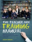 The Teacher Aide Training Manual: Applying recognised best practices in the modern classroom By Adam Green Cover Image