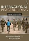International Peacebuilding: An Introduction By Alpaslan Ozerdem, Sungyong Lee Cover Image