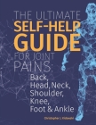 The Ultimate Self-Help Guide For Joint Pains: Back, Head, Neck, Shoulder, Knee, Foot & Ankle. By Christopher J. Kidawski Cover Image