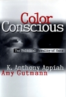 Color Conscious: The Political Morality of Race By Kwame Anthony Appiah, Amy Gutmann, David B. Wilkins (Introduction by) Cover Image