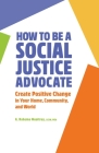 How to Be A Social Justice Advocate: Create Positive Change in Your Home, Community, and World By A. Rahema Mooltrey Cover Image