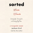 Sorted: Growing Up, Coming Out, and Finding My Place; A Transgender Memoir By Jackson Bird (Read by) Cover Image