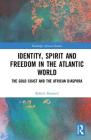 Identity, Spirit and Freedom in the Atlantic World: The Gold Coast and the African Diaspora (Routledge African Studies) Cover Image