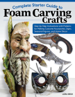 Complete Starter Guide to Foam Carving Crafts: Step-By-Step Instructions with Patterns for Making Costume Accessories, Signs, Seasonal Figures, and Ho Cover Image