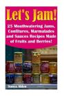 Let's Jam! 25 Mouthwatering Jams, Confitures, Marmalades and Sauces Recipes Made of Fruits and Berries!: (Survival Pantry, Canning and Preserving, Pre By Sonya Alden Cover Image