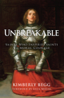 Unbreakable: Saints Who Inspired Saints to Moral Courage By Kimberly Begg, Leila Miller (Foreword by) Cover Image