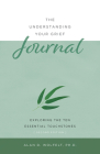 The Understanding Your Grief Journal: Exploring the Ten Essential Touchstones By Alan D. Wolfelt, PhD Cover Image