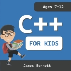 C++ For Kids: A Fun And Easy Introduction to the C++ Programming Language By James Bennett Cover Image