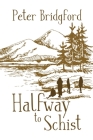 Halfway to Schist By Peter Bridgford Cover Image