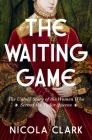 The Waiting Game: The Untold Story of the Women Who Served the Tudor Queens: A History By Nicola Clark Cover Image