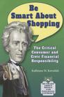 Be Smart about Shopping: The Critical Consumer and Civic Financial Responsibility (Be Smart about Money and Financial Literacy) By Kathiann M. Kowalski Cover Image