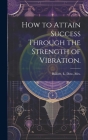 How to Attain Success Through the Strength of Vibration. Cover Image