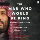 The Man Who Would Be King: Mohammed Bin Salman and the Transformation of Saudi Arabia By Karen Elliott House, Fajer Al-Kaisi (Read by) Cover Image