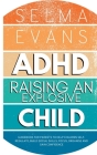 ADHD Raising an Explosive Child: Guidebook for Parents to Help Children Self-Regulate, Build Social Skills, Focus, Organise and Gain Confidence By Selma Evans Cover Image