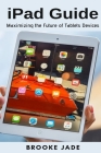 iPad Guide: Maximizing the Future of Tablets Devices Cover Image