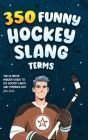 350 Funny Hockey Slang Terms: The Ultimate Insider Guide to Ice Hockey Lingo and Terminology for Kids Cover Image
