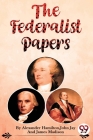 The Federalist Papers By Alexander Hamilton, John Jay, James Madison Cover Image