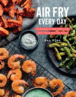Air Fry Every Day: 75 Recipes to Fry, Roast, and Bake Using Your Air Fryer: A Cookbook By Ben Mims Cover Image
