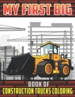 My First Big Book Of Construction Trucks Coloring: Diggers, Dumpers, Cranes and Trucks Coloring Pages for Children Ages 2-4, 4-8, 8-12 Great Gift Idea By My First Coloring Act Fun Publishing Cover Image