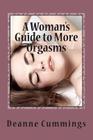 A Woman's Guide to More Orgasms: Yes you can have more orgasms By Deanne Cummings Cover Image